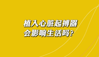 【名醫(yī)面對面之心臟100問】植入心臟起搏器會影響生活嗎？