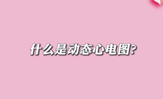 【名醫(yī)面對面之心臟100問】什么是動態(tài)心電圖？