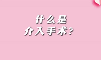 【名醫(yī)面對(duì)面之心臟100問】什么是介入手術(shù)？