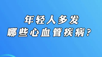 【名醫(yī)面對(duì)面之心臟100問】年輕人多發(fā)哪些心血管疾病？